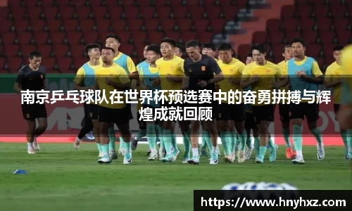 南京乒乓球队在世界杯预选赛中的奋勇拼搏与辉煌成就回顾