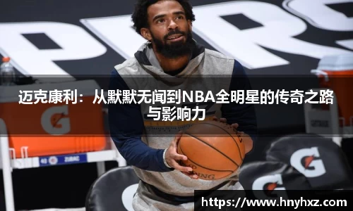 迈克康利：从默默无闻到NBA全明星的传奇之路与影响力