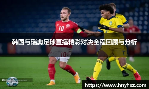 韩国与瑞典足球直播精彩对决全程回顾与分析