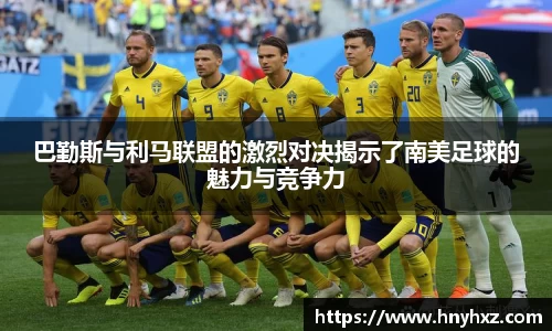 巴勤斯与利马联盟的激烈对决揭示了南美足球的魅力与竞争力