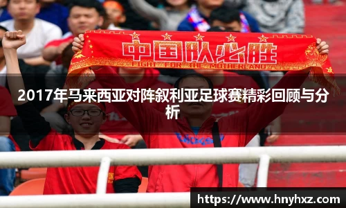 2017年马来西亚对阵叙利亚足球赛精彩回顾与分析